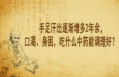 湖北中医李家发教授：手足汗出逐渐增多2年余，口渴、身困，吃什么中药能调理好？