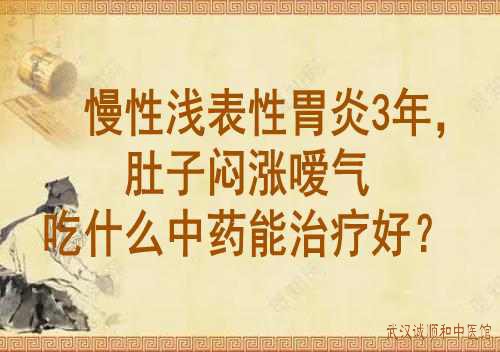 慢性浅表性胃炎3年，肚子闷涨嗳气吃什么中药能治疗好？