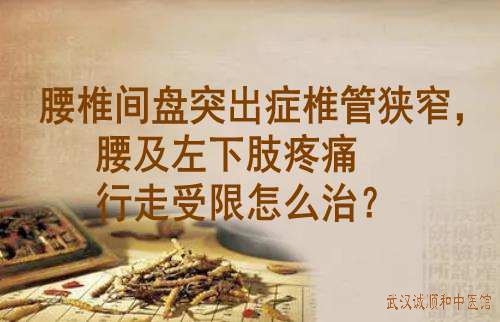 腰椎间盘突出症椎管狭窄，腰及左下肢疼痛行走受限怎么治？