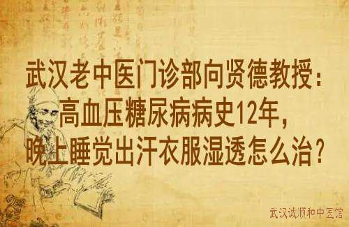 武汉老中医门诊部向贤德教授：高血压糖尿病病史12年，晚上睡觉出汗衣服湿透怎么治？