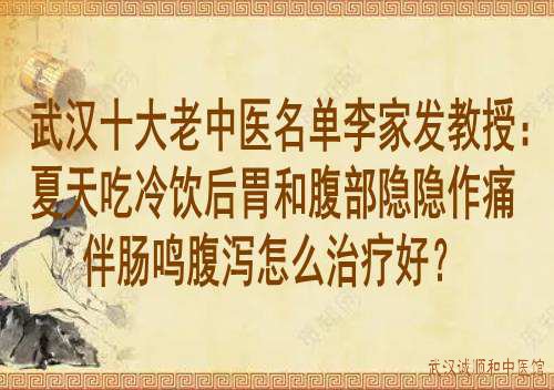 武汉十大老中医名单李家发教授：夏天吃冷饮后胃和腹部隐隐作痛伴肠鸣腹泻怎么治疗好？