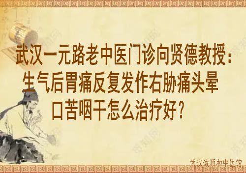 武汉一元路老中医门诊向贤德教授：生气后胃痛反复发作右胁痛头晕口苦咽干怎么治疗好？